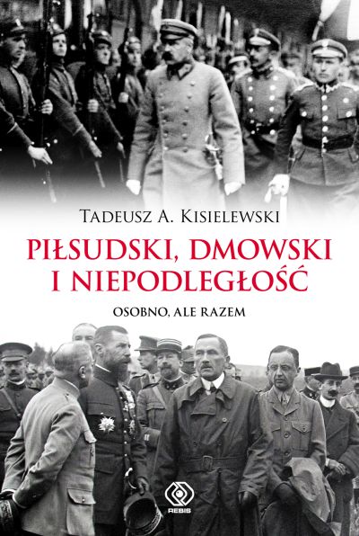 "Piłsudski, Dmowski i niepodległość. Osobno, ale razem", Tadeusz A. Kisielewski 